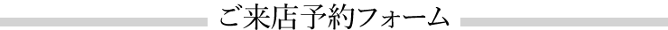 ご来店予約フォーム